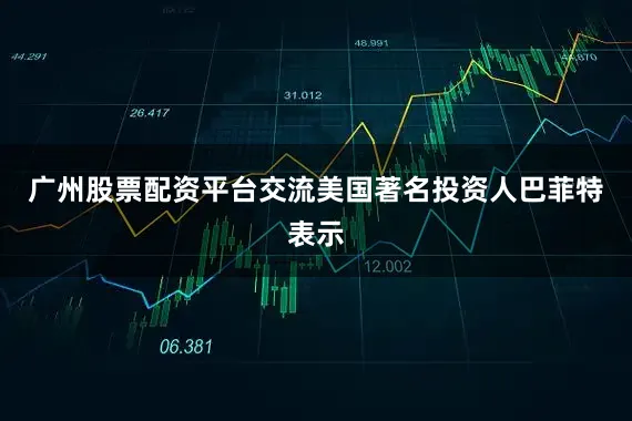 广州股票配资平台交流美国著名投资人巴菲特表示