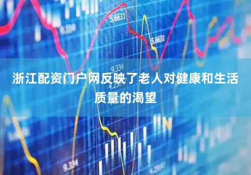 浙江配资门户网反映了老人对健康和生活质量的渴望