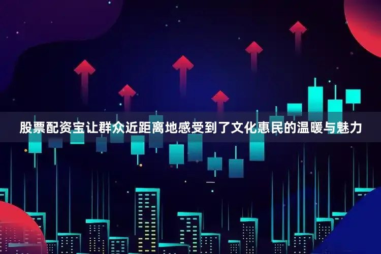 股票配资宝让群众近距离地感受到了文化惠民的温暖与魅力