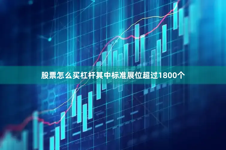 股票怎么买杠杆其中标准展位超过1800个