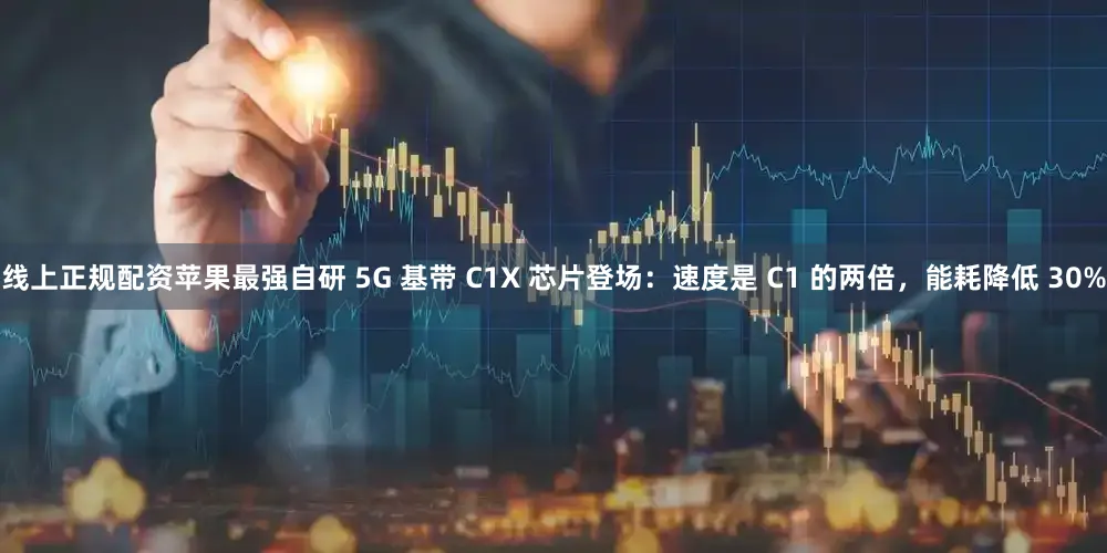 线上正规配资苹果最强自研 5G 基带 C1X 芯片登场：速度是 C1 的两倍，能耗降低 30%