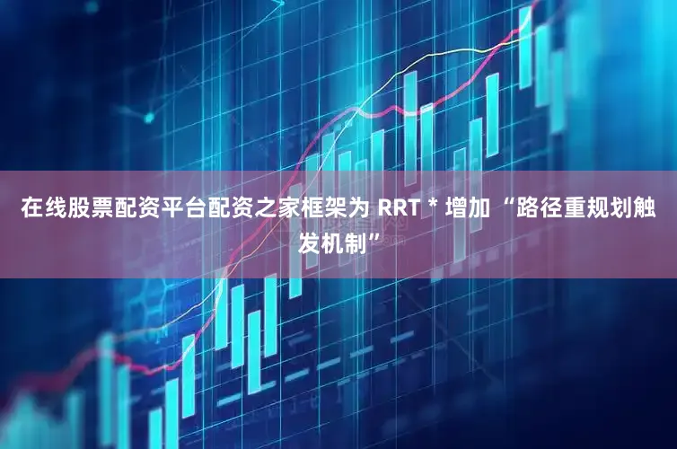 在线股票配资平台配资之家框架为 RRT * 增加 “路径重规划触发机制”