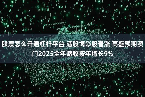 股票怎么开通杠杆平台 港股博彩股普涨 高盛预期澳门2025全年赌收按年增长9%