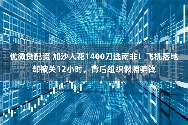 优微贷配资 加沙人花1400刀逃南非!飞机落地却被关12小时,背后组织假照骗钱