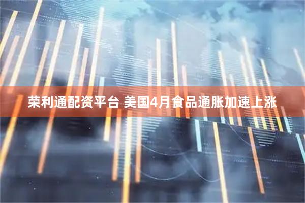 荣利通配资平台 美国4月食品通胀加速上涨