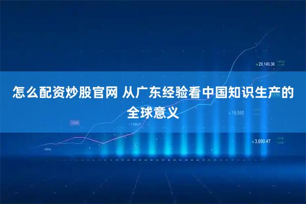 怎么配资炒股官网 从广东经验看中国知识生产的全球意义